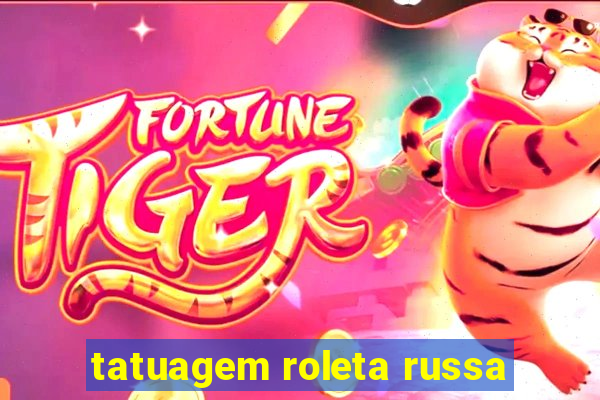 tatuagem roleta russa